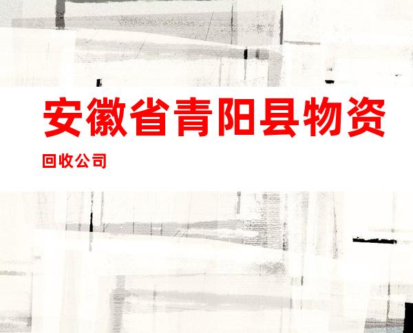 安徽省青阳县物资回收公司